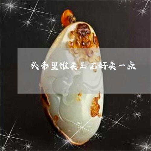 头条卖玉石,头条带你领略玉石之美与投资价值